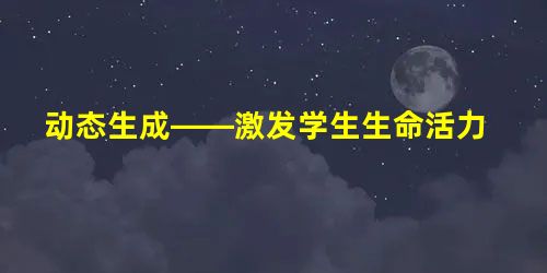 动态生成——激发学生生命活力 动态生成——激发学生生命活力