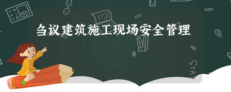 刍议建筑施工现场安全管理 刍议建筑施工现场安全管理