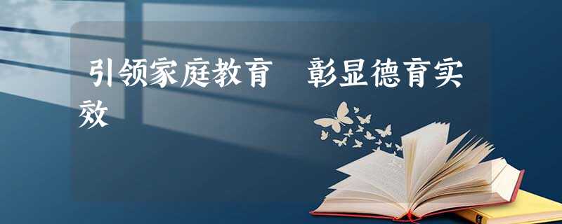 引领家庭教育 彰显德育实效 引领家庭教育 彰显德育实效