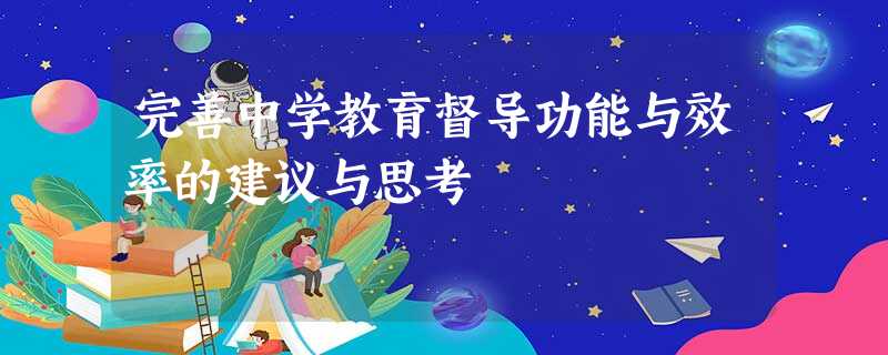完善中学教育督导功能与效率的建议与思考 完善中学教育督导功能与效率的建议与思考