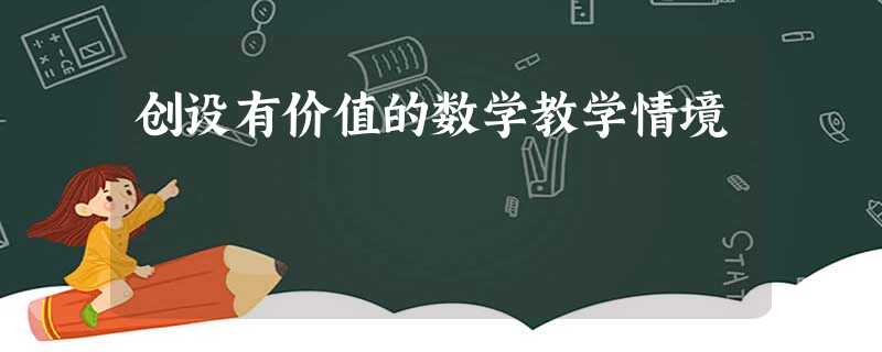 创设有价值的数学教学情境 创设有价值的数学教学情境