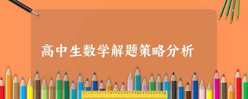 高中生数学解题策略分析 高中生数学解题策略分析