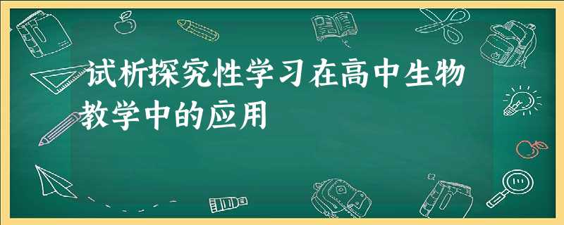 试析探究性学习在高中生物教学中的应用 试析探究性学习在高中生物教学中的应用