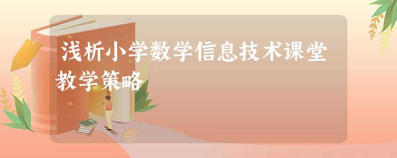 浅析小学数学信息技术课堂教学策略 浅析小学数学信息技术课堂教学策略