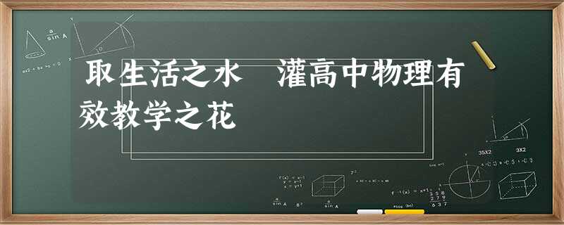 取生活之水 灌高中物理有效教学之花 取生活之水 灌高中物理有效教学之花
