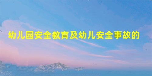 幼儿园安全教育及幼儿安全事故的预防 幼儿园安全教育及幼儿安全事故的预防