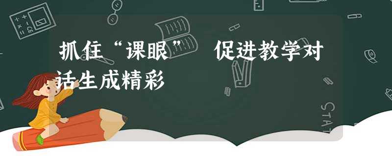 抓住“课眼” 促进教学对话生成精彩 抓住“课眼” 促进教学对话生成精彩