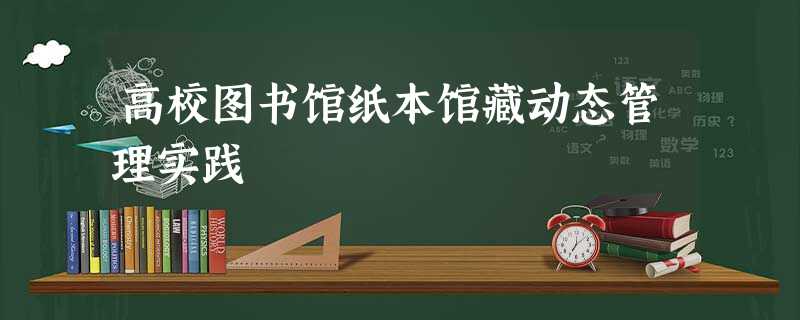 高校图书馆纸本馆藏动态管理实践 高校图书馆纸本馆藏动态管理实践