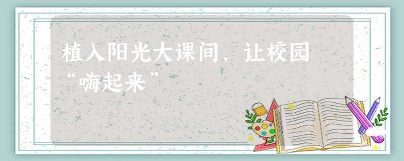 植入阳光大课间,让校园 “嗨起来” 植入阳光大课间,让校园 “嗨起来”