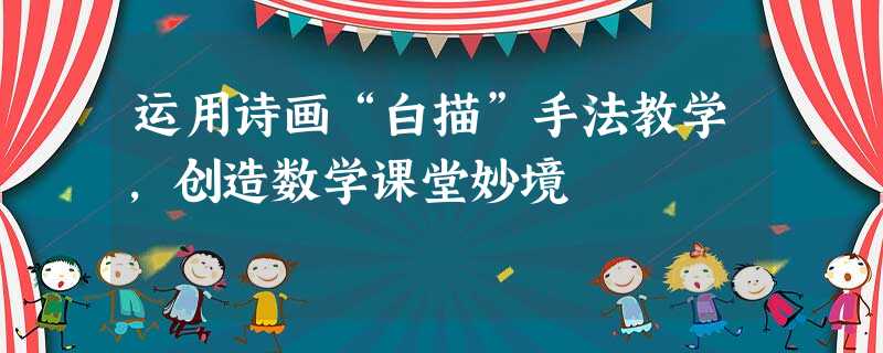 运用诗画“白描”手法教学,创造数学课堂妙境 运用诗画“白描”手法教学,创造数学课堂妙境