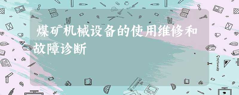 煤矿机械设备的使用维修和故障诊断 煤矿机械设备的使用维修和故障诊断