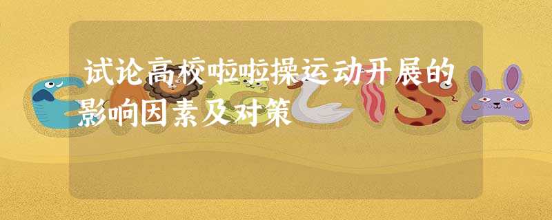 试论高校啦啦操运动开展的影响因素及对策 试论高校啦啦操运动开展的影响因素及对策