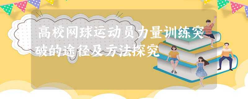 高校网球运动员力量训练突破的途径及方法探究 高校网球运动员力量训练突破的途径及方法探究