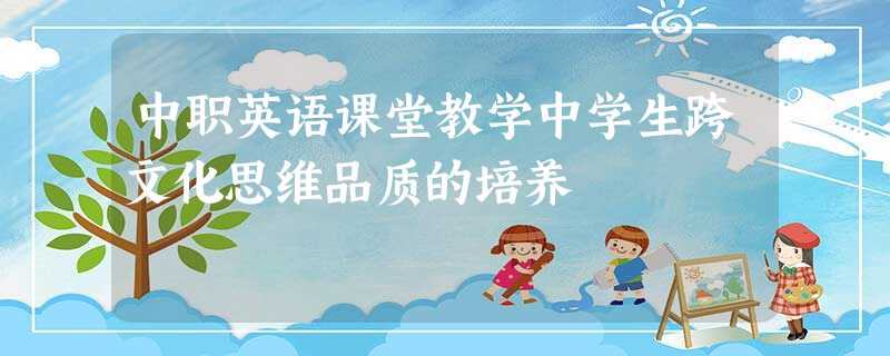 中职英语课堂教学中学生跨文化思维品质的培养 中职英语课堂教学中学生跨文化思维品质的培养