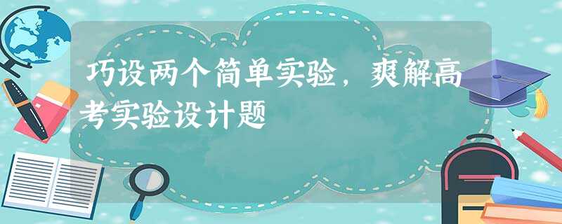 巧设两个简单实验,爽解高考实验设计题 巧设两个简单实验,爽解高考实验设计题