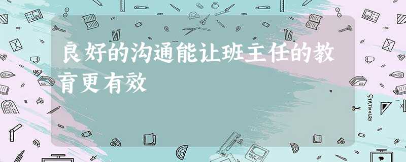 良好的沟通能让班主任的教育更有效 良好的沟通能让班主任的教育更有效