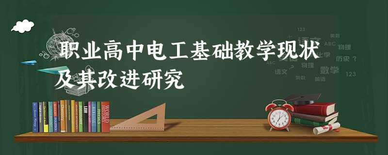 职业高中电工基础教学现状及其改进研究 职业高中电工基础教学现状及其改进研究