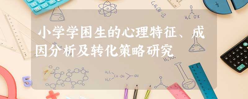 小学学困生的心理特征、成因分析及转化策略研究 小学学困生的心理特征、成因分析及转化策略研究