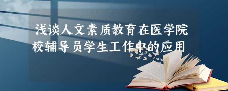浅谈人文素质教育在医学院校辅导员学生工作中的应用 浅谈人文素质教育在医学院校辅导员学生工作中的应用
