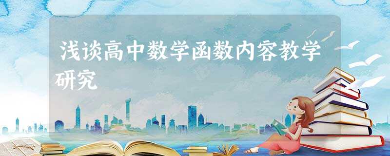浅谈高中数学函数内容教学研究 浅谈高中数学函数内容教学研究