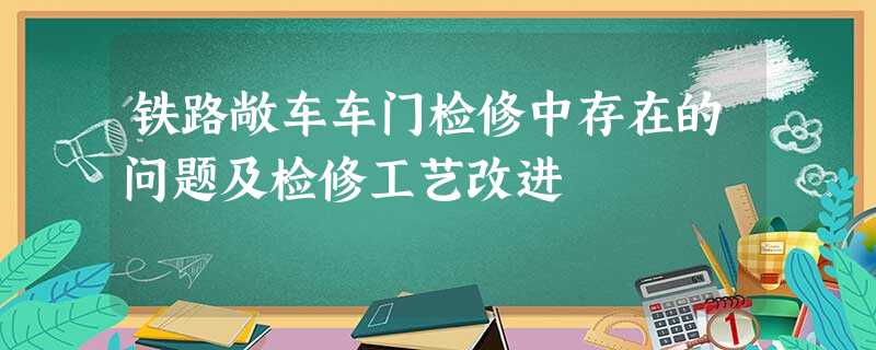 铁路敞车车门检修中存在的问题及检修工艺改进 铁路敞车车门检修中存在的问题及检修工艺改进