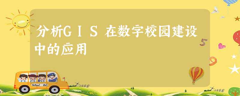 分析GIS在数字校园建设中的应用 分析GIS在数字校园建设中的应用