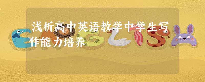 浅析高中英语教学中学生写作能力培养 浅析高中英语教学中学生写作能力培养