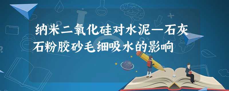 纳米二氧化硅对水泥—石灰石粉胶砂毛细吸水的影响 纳米二氧化硅对水泥—石灰石粉胶砂毛细吸水的影响