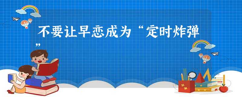 不要让早恋成为“定时炸弹” 不要让早恋成为“定时炸弹”