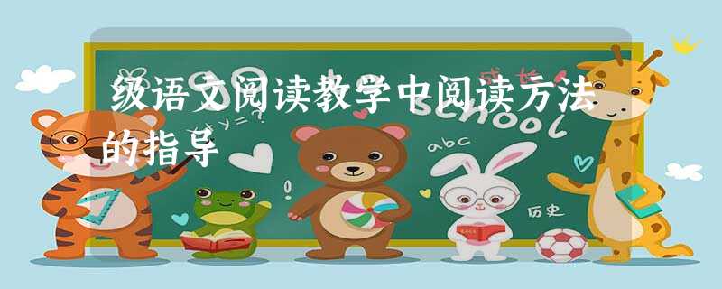 级语文阅读教学中阅读方法的指导 级语文阅读教学中阅读方法的指导