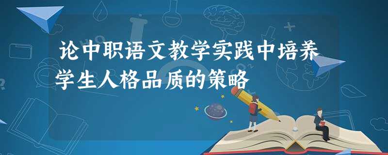 论中职语文教学实践中培养学生人格品质的策略 论中职语文教学实践中培养学生人格品质的策略
