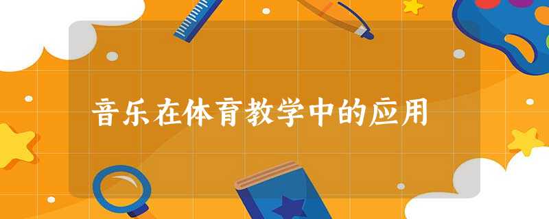 音乐在体育教学中的应用 音乐在体育教学中的应用