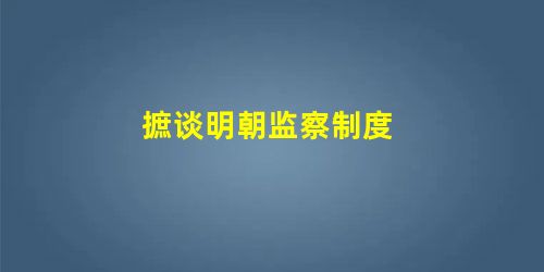 摭谈明朝监察制度 摭谈明朝监察制度