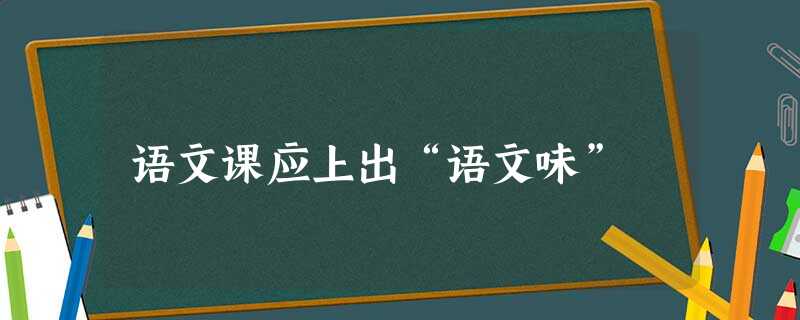 语文课应上出“语文味” 语文课应上出“语文味”