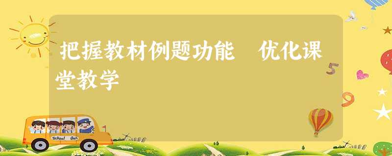 把握教材例题功能 优化课堂教学 把握教材例题功能 优化课堂教学