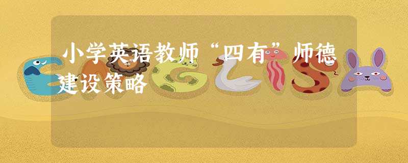 小学英语教师“四有”师德建设策略 小学英语教师“四有”师德建设策略