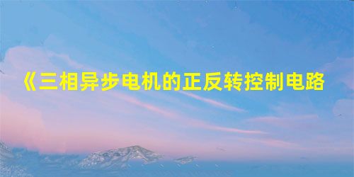 《三相异步电机的正反转控制电路》实验课程研究 《三相异步电机的正反转控制电路》实验课程研究