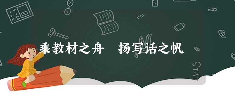 乘教材之舟 扬写话之帆 乘教材之舟 扬写话之帆