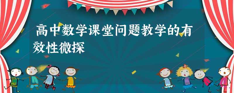 高中数学课堂问题教学的有效性微探 高中数学课堂问题教学的有效性微探