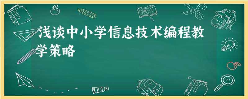 浅谈中小学信息技术编程教学策略 浅谈中小学信息技术编程教学策略