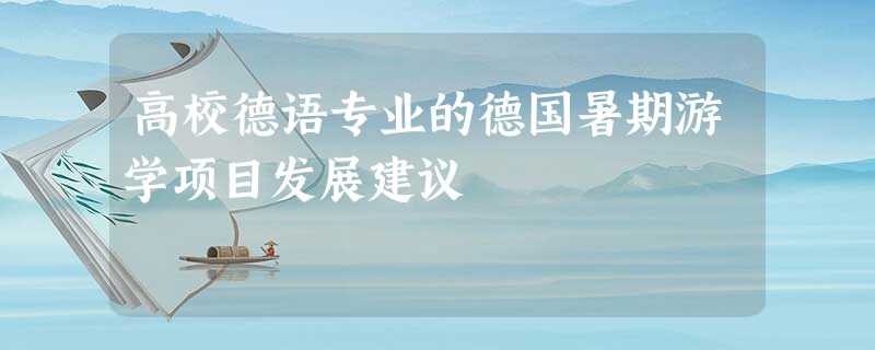 高校德语专业的德国暑期游学项目发展建议 高校德语专业的德国暑期游学项目发展建议
