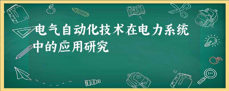 电气自动化技术在电力系统中的应用研究 电气自动化技术在电力系统中的应用研究
