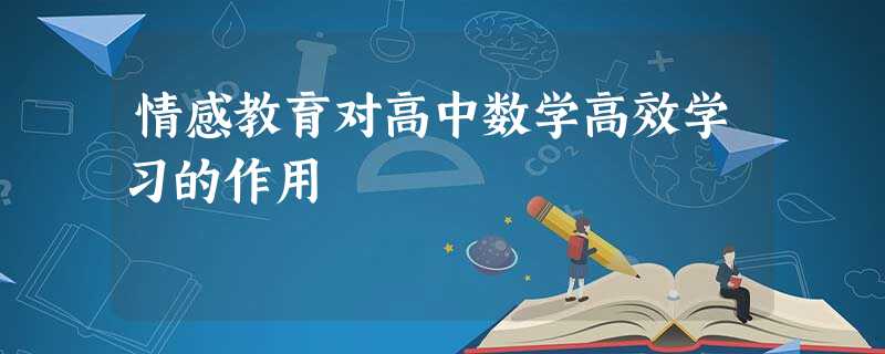 情感教育对高中数学高效学习的作用 情感教育对高中数学高效学习的作用