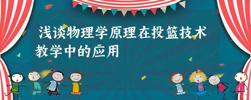 浅谈物理学原理在投篮技术教学中的应用 浅谈物理学原理在投篮技术教学中的应用