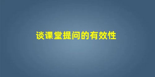 谈课堂提问的有效性 谈课堂提问的有效性