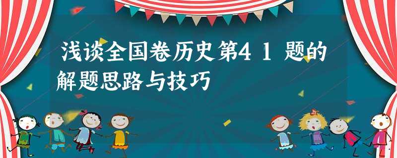 浅谈全国卷历史第41题的解题思路与技巧 浅谈全国卷历史第41题的解题思路与技巧