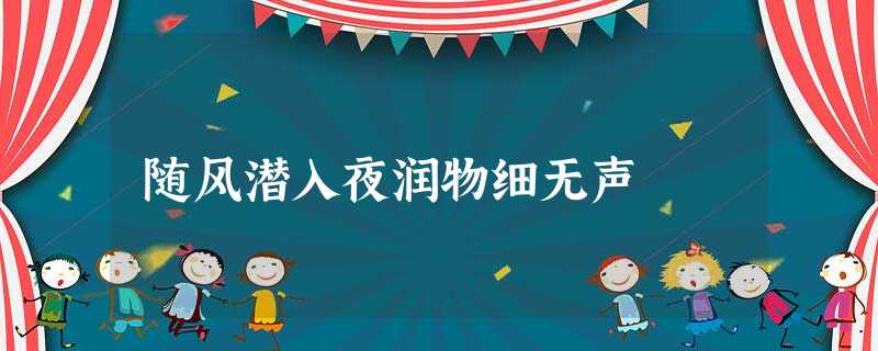 随风潜入夜润物细无声 随风潜入夜润物细无声