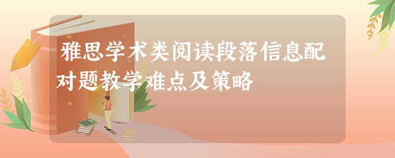 雅思学术类阅读段落信息配对题教学难点及策略 雅思学术类阅读段落信息配对题教学难点及策略