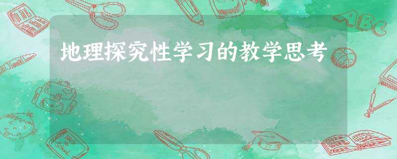 地理探究性学习的教学思考 地理探究性学习的教学思考