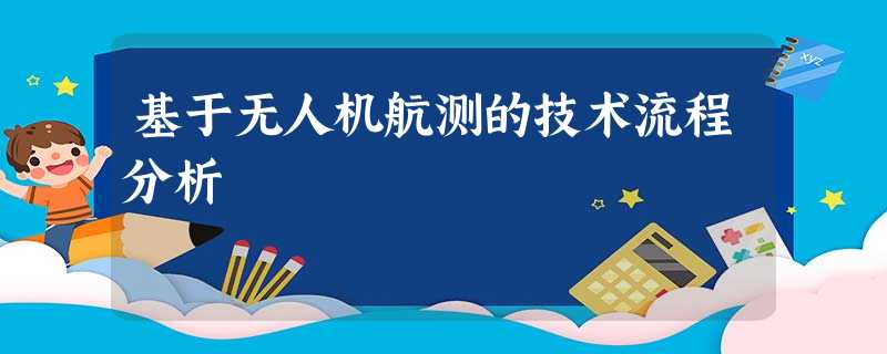 基于无人机航测的技术流程分析 基于无人机航测的技术流程分析